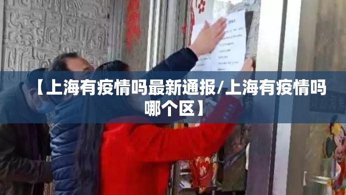 【上海有疫情吗最新通报/上海有疫情吗哪个区】 【上海有疫情吗最新通报/上海有疫情吗哪个区】