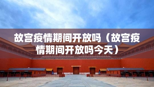 故宫疫情期间开放吗(故宫疫情期间开放吗今天) 故宫疫情期间开放吗(故宫疫情期间开放吗今天)