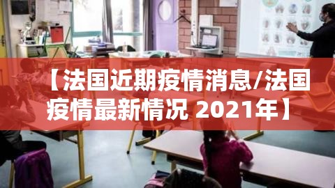 【法国近期疫情消息/法国疫情最新情况 2021年】