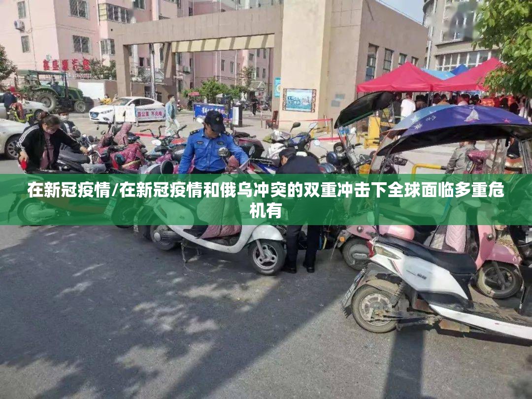在新冠疫情/在新冠疫情和俄乌冲突的双重冲击下全球面临多重危机有