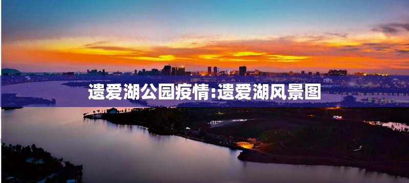 遗爱湖公园疫情:遗爱湖风景图