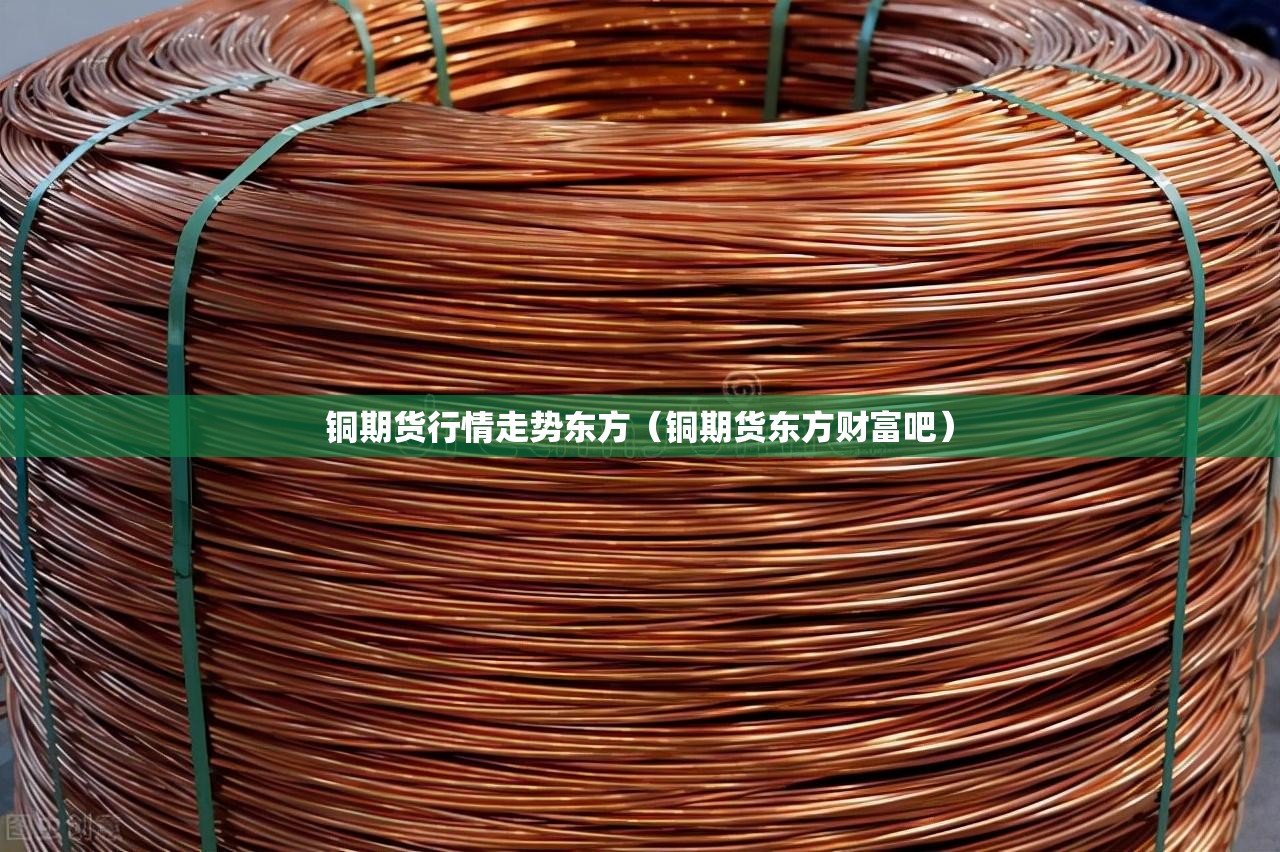 铜期货行情走势东方（铜期货东方财富吧）
