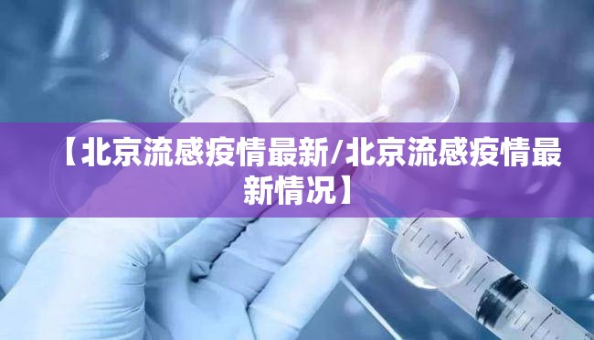 【北京流感疫情最新/北京流感疫情最新情况】 【北京流感疫情最新/北京流感疫情最新情况】