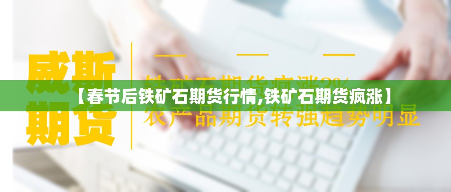 【春节后铁矿石期货行情,铁矿石期货疯涨】 【春节后铁矿石期货行情,铁矿石期货疯涨】