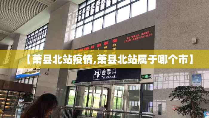 【萧县北站疫情,萧县北站属于哪个市】 【萧县北站疫情,萧县北站属于哪个市】