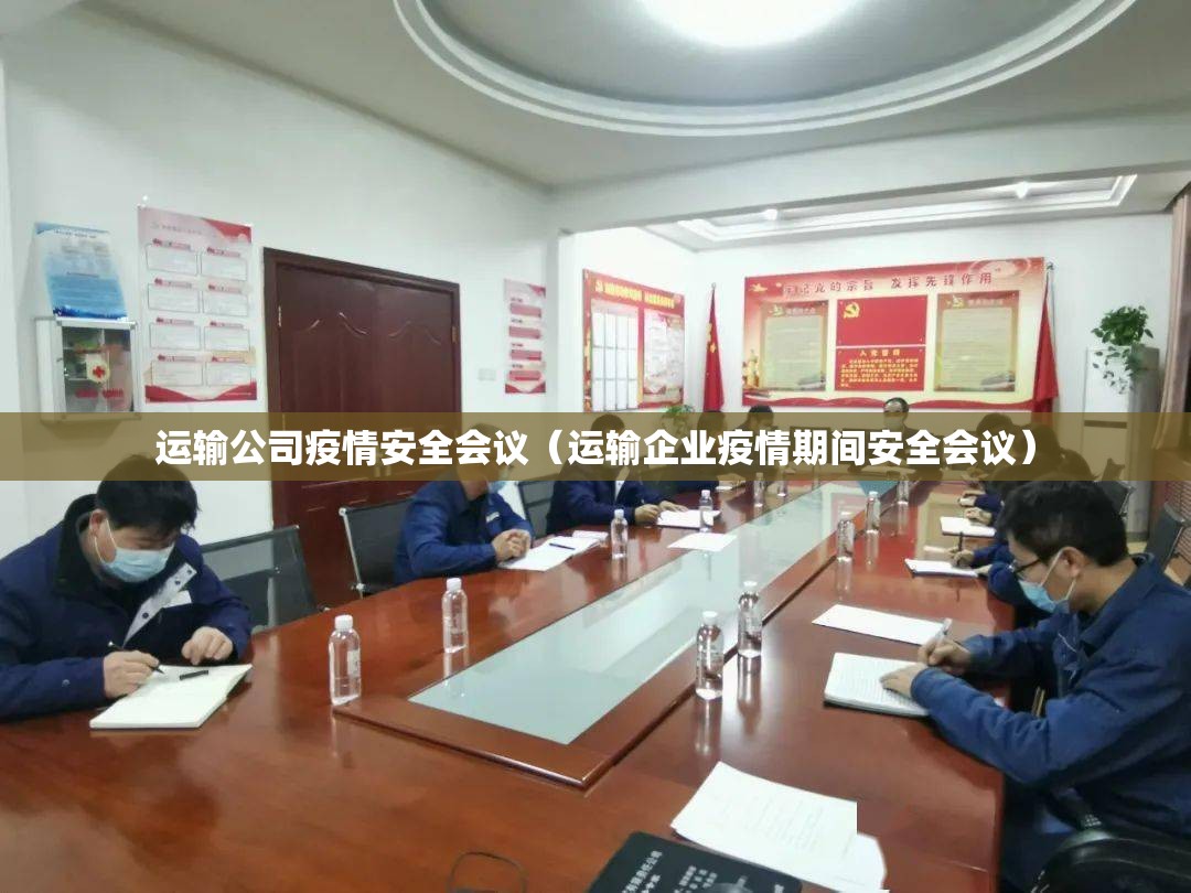 运输公司疫情安全会议(运输企业疫情期间安全会议) 运输公司疫情安全会议(运输企业疫情期间安全会议)