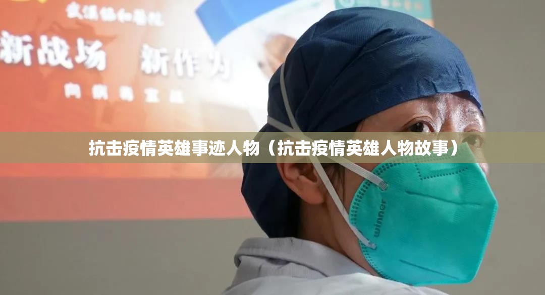 抗击疫情英雄事迹人物(抗击疫情英雄人物故事) 抗击疫情英雄事迹人物(抗击疫情英雄人物故事)