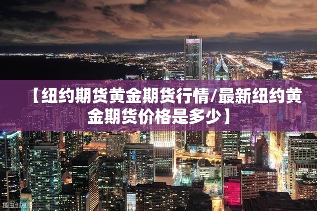 【纽约期货黄金期货行情/最新纽约黄金期货价格是多少】