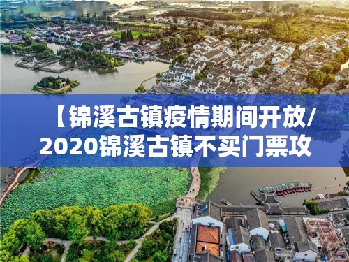 【锦溪古镇疫情期间开放/2020锦溪古镇不买门票攻略】 【锦溪古镇疫情期间开放/2020锦溪古镇不买门票攻略】