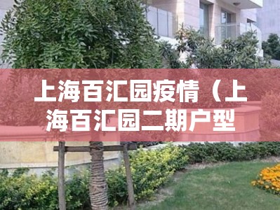 上海百汇园疫情(上海百汇园二期户型图) 上海百汇园疫情(上海百汇园二期户型图)
