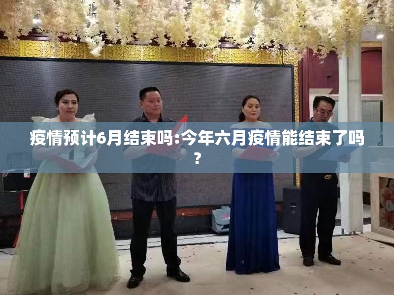 疫情预计6月结束吗:今年六月疫情能结束了吗? 疫情预计6月结束吗:今年六月疫情能结束了吗?