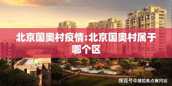 北京国奥村疫情:北京国奥村属于哪个区 北京国奥村疫情:北京国奥村属于哪个区