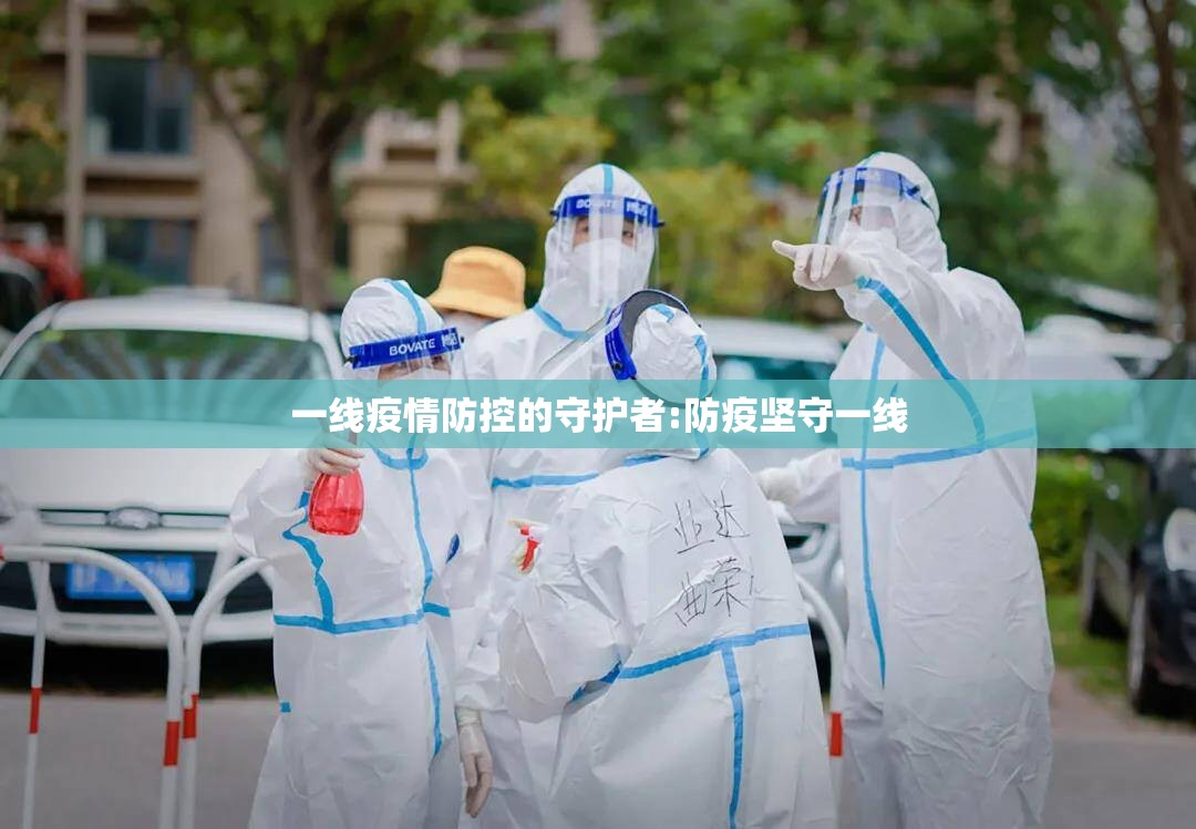 一线疫情防控的守护者:防疫坚守一线 一线疫情防控的守护者:防疫坚守一线