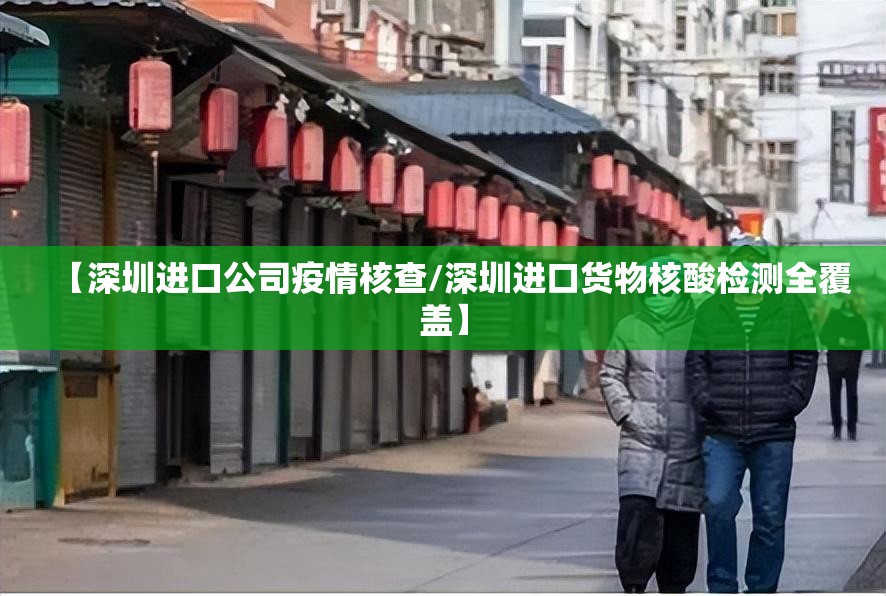 【深圳进口公司疫情核查/深圳进口货物核酸检测全覆盖】 【深圳进口公司疫情核查/深圳进口货物核酸检测全覆盖】