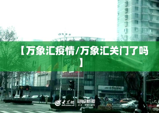 【万象汇疫情/万象汇关门了吗】 【万象汇疫情/万象汇关门了吗】