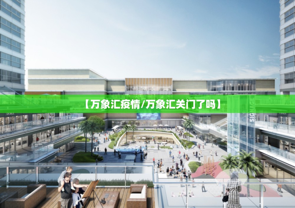 【万象汇疫情/万象汇关门了吗】 【万象汇疫情/万象汇关门了吗】