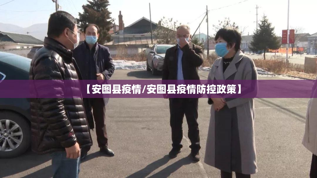 【安图县疫情/安图县疫情防控政策】
