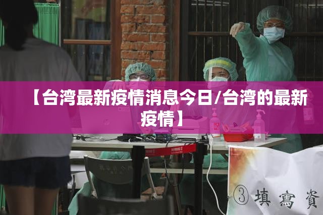 【台湾最新疫情消息今日/台湾的最新疫情】 【台湾最新疫情消息今日/台湾的最新疫情】