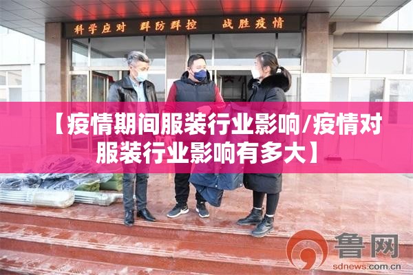 【疫情期间服装行业影响/疫情对服装行业影响有多大】