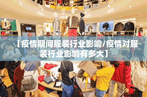 【疫情期间服装行业影响/疫情对服装行业影响有多大】