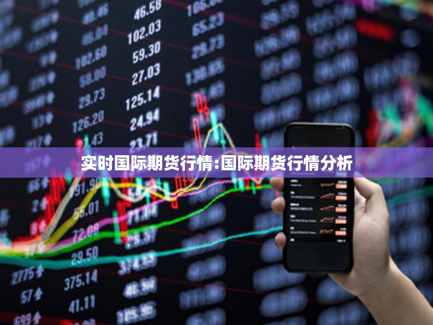 实时国际期货行情:国际期货行情分析 实时国际期货行情:国际期货行情分析