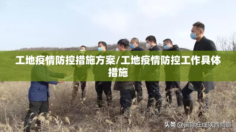 工地疫情防控措施方案/工地疫情防控工作具体措施 工地疫情防控措施方案/工地疫情防控工作具体措施