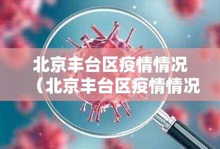 北京丰台区疫情情况(北京丰台区疫情情况如何) 北京丰台区疫情情况(北京丰台区疫情情况如何)