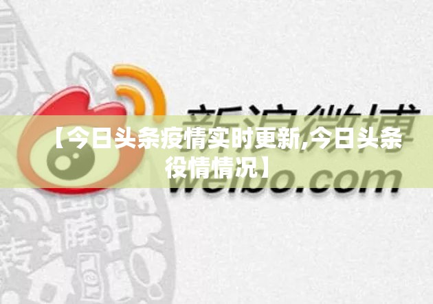 【今日头条疫情实时更新,今日头条役情情况】 【今日头条疫情实时更新,今日头条役情情况】