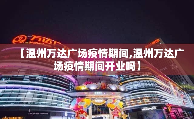【温州万达广场疫情期间,温州万达广场疫情期间开业吗】
