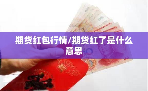 期货红包行情/期货红了是什么意思 期货红包行情/期货红了是什么意思