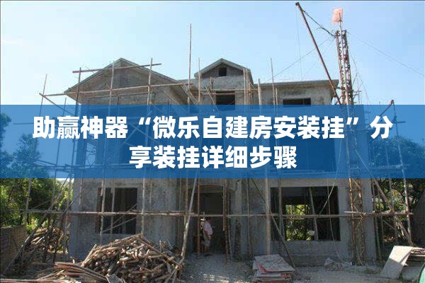 助赢神器“微乐自建房安装挂”分享装挂详细步骤
