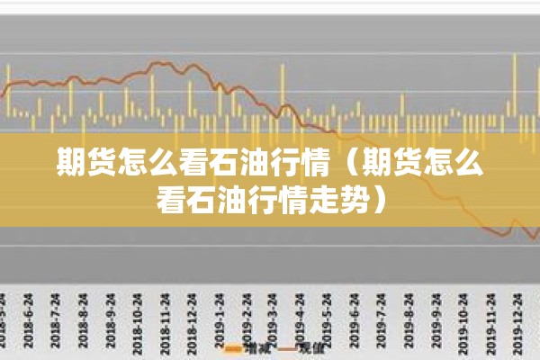 期货怎么看石油行情（期货怎么看石油行情走势）