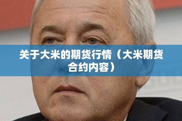 关于大米的期货行情(大米期货合约内容) 关于大米的期货行情(大米期货合约内容)
