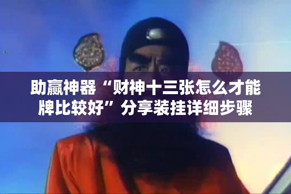 助赢神器“财神十三张怎么才能牌比较好	”分享装挂详细步骤