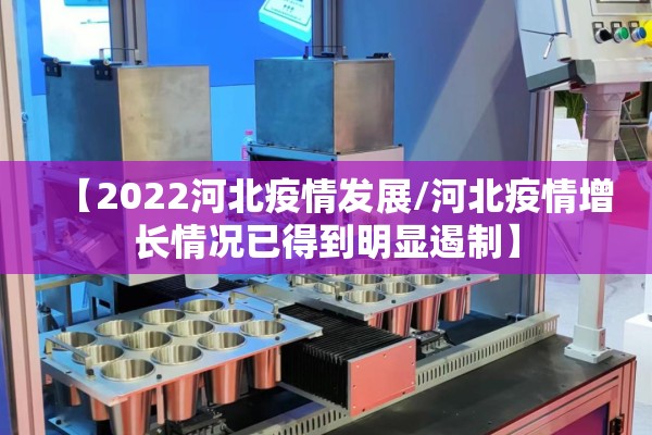 【2022河北疫情发展/河北疫情增长情况已得到明显遏制】 【2022河北疫情发展/河北疫情增长情况已得到明显遏制】