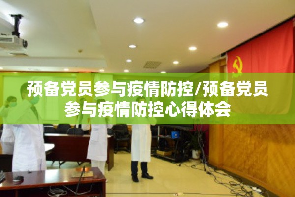 预备党员参与疫情防控/预备党员参与疫情防控心得体会 预备党员参与疫情防控/预备党员参与疫情防控心得体会