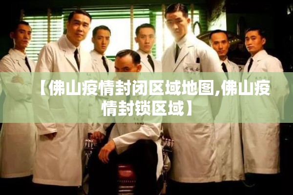 【佛山疫情封闭区域地图,佛山疫情封锁区域】 【佛山疫情封闭区域地图,佛山疫情封锁区域】