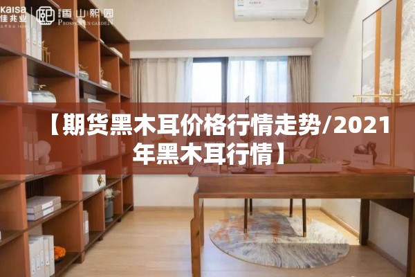 【期货黑木耳价格行情走势/2021年黑木耳行情】