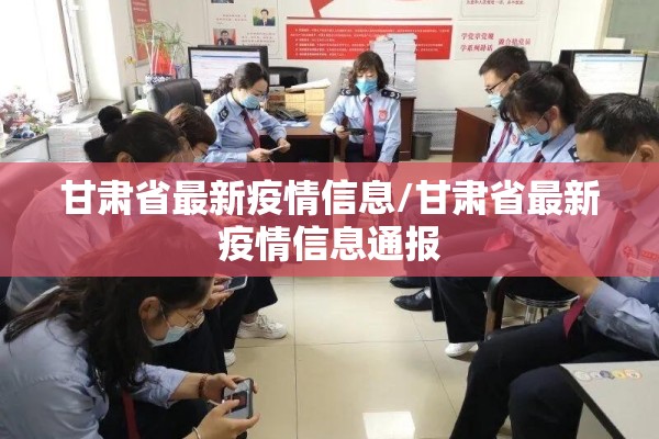 甘肃省最新疫情信息/甘肃省最新疫情信息通报 甘肃省最新疫情信息/甘肃省最新疫情信息通报