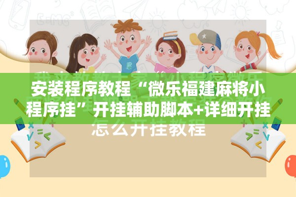 安装程序教程“微乐福建麻将小程序挂”开挂辅助脚本+详细开挂安装教程