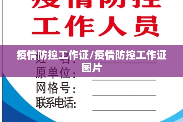 疫情防控工作证/疫情防控工作证图片 疫情防控工作证/疫情防控工作证图片