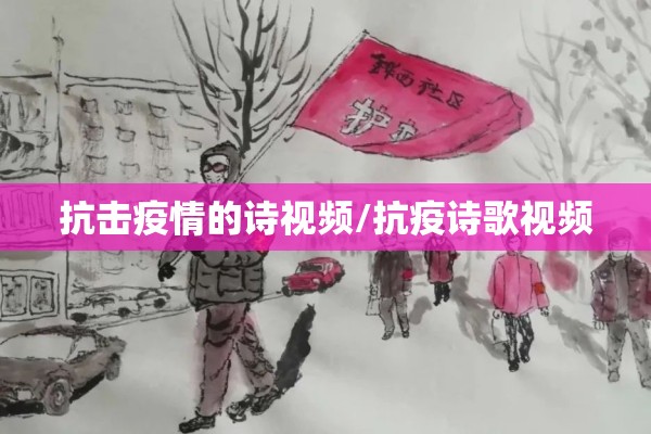 抗击疫情的诗视频/抗疫诗歌视频