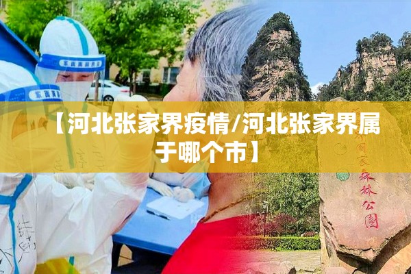 【河北张家界疫情/河北张家界属于哪个市】