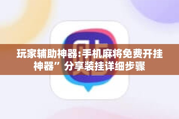 玩家辅助神器:手机麻将免费开挂神器”分享装挂详细步骤