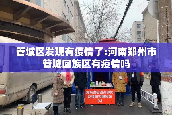 管城区发现有疫情了:河南郑州市管城回族区有疫情吗 管城区发现有疫情了:河南郑州市管城回族区有疫情吗