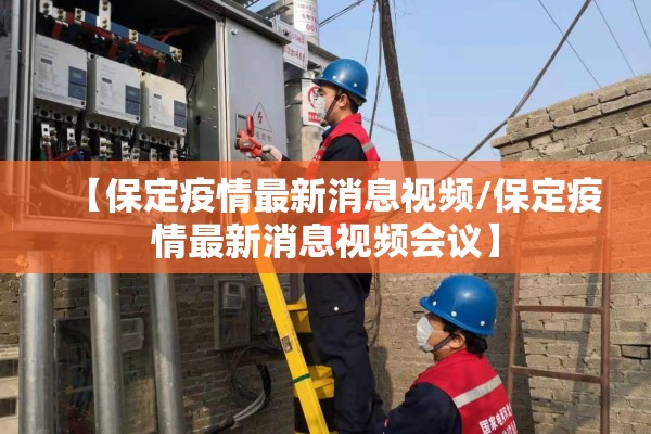 【保定疫情最新消息视频/保定疫情最新消息视频会议】