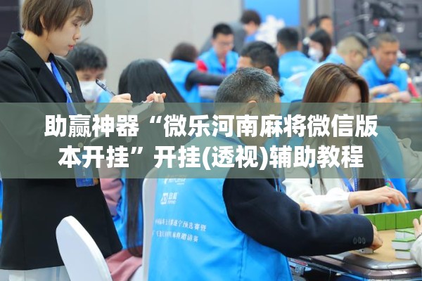 助赢神器“微乐河南麻将微信版本开挂”开挂(透视)辅助教程