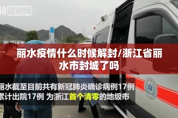 丽水疫情什么时候解封/浙江省丽水市封城了吗