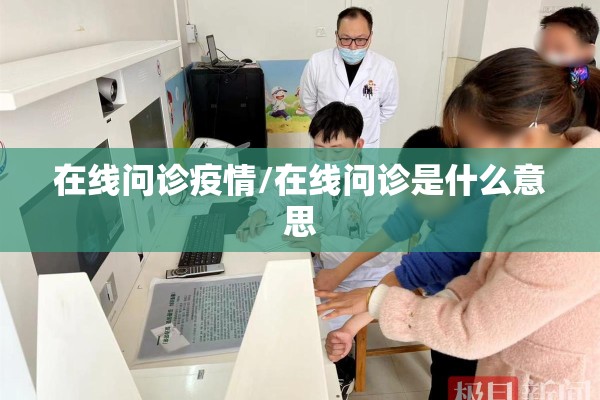 在线问诊疫情/在线问诊是什么意思