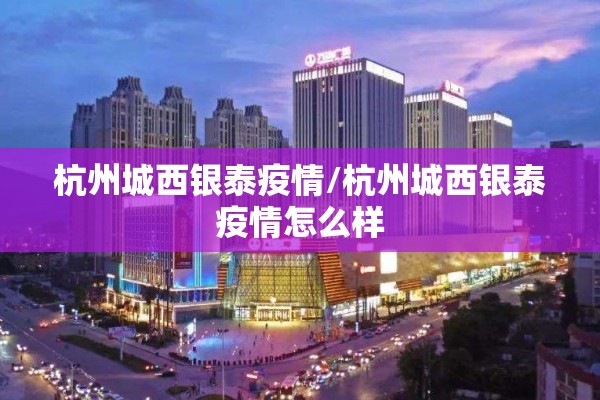 杭州城西银泰疫情/杭州城西银泰疫情怎么样 杭州城西银泰疫情/杭州城西银泰疫情怎么样